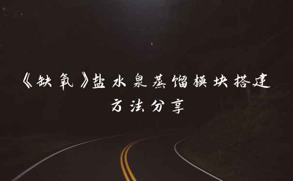 《缺氧》盐水泉蒸馏模块搭建方法分享