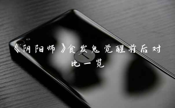 《阴阳师》食发鬼觉醒前后对比一览