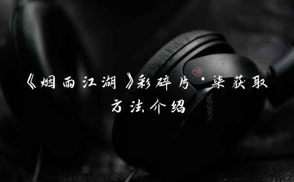 《烟雨江湖》彩碎片·柒获取方法介绍