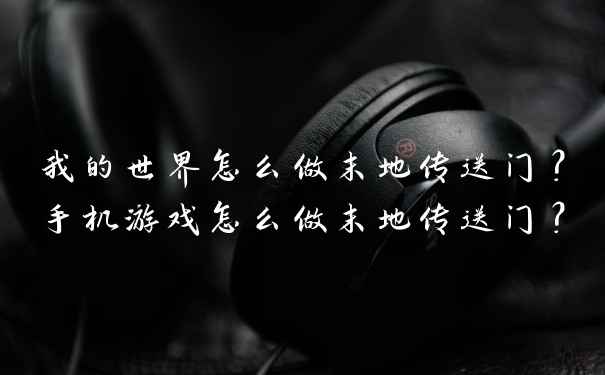 我的世界怎么做末地传送门？手机游戏怎么做末地传送门？