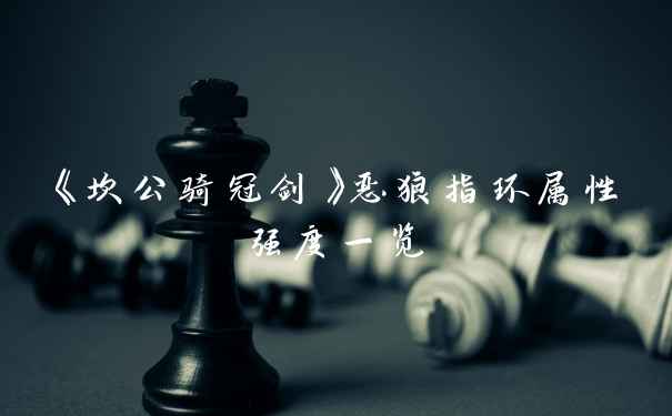 《坎公骑冠剑》恶狼指环属性强度一览