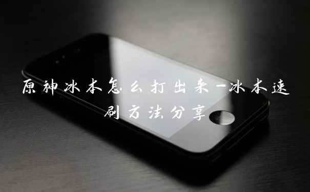 原神冰本怎么打出来-冰本速刷方法分享