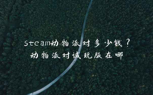 steam动物派对多少钱？动物派对试玩版在哪