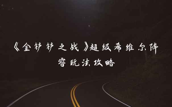 《金铲铲之战》超级希维尔阵容玩法攻略