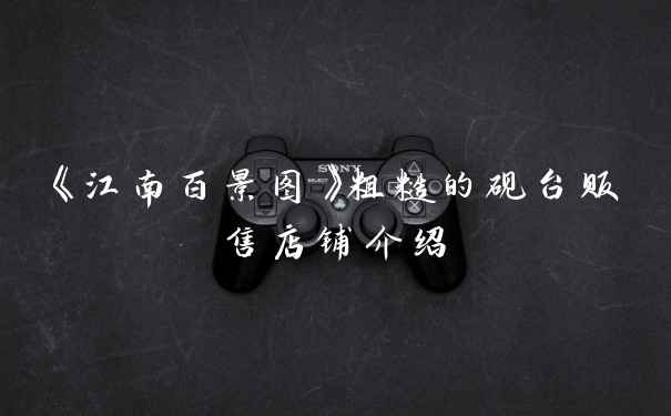 《江南百景图》粗糙的砚台贩售店铺介绍