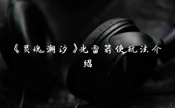 《灵魂潮汐》光雷箭使玩法介绍
