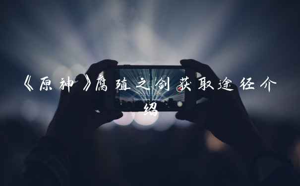 《原神》腐殖之剑获取途径介绍