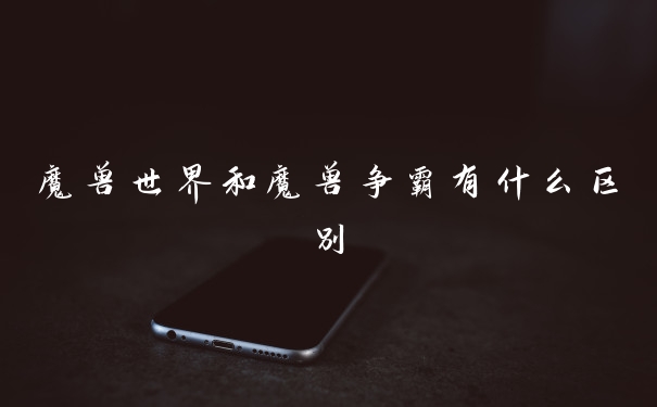 魔兽世界和魔兽争霸有什么区别