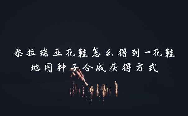 泰拉瑞亚花鞋怎么得到-花鞋地图种子合成获得方式