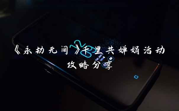 《永劫无间》千里共婵娟活动攻略分享