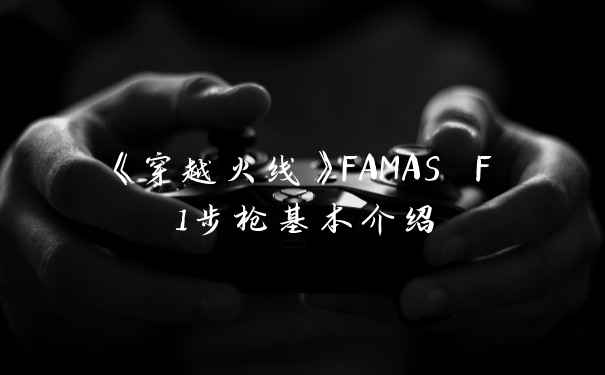 《穿越火线》FAMAS F1步枪基本介绍