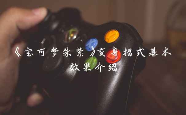 《宝可梦朱紫》变身招式基本效果介绍