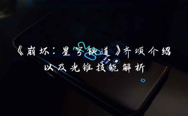 《崩坏：星穹铁道》齐颂介绍以及光锥技能解析