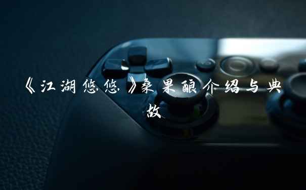 《江湖悠悠》桑果酿介绍与典故