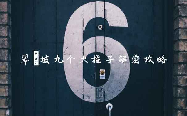 翠玦坡九个火柱子解密攻略