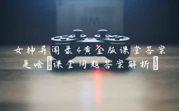 女神异闻录4黄金版课堂答案是啥(课堂问题答案解析)