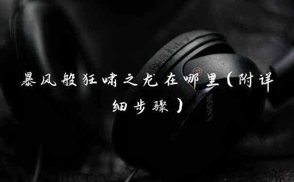暴风般狂啸之龙在哪里（附详细步骤）