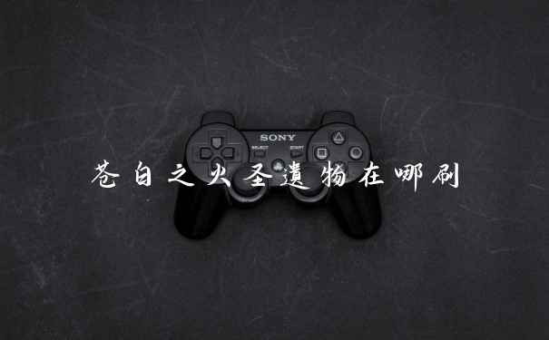 苍白之火圣遗物在哪刷