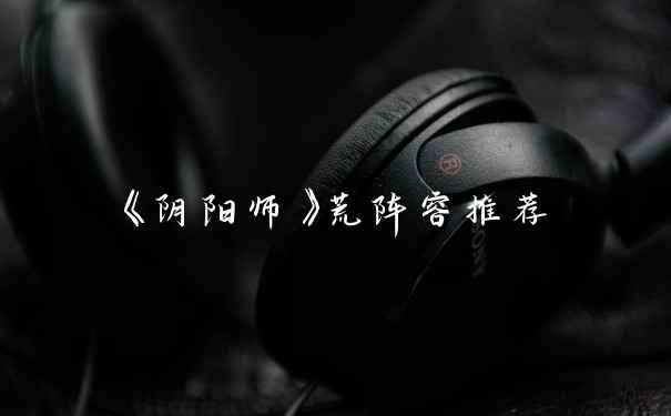 《阴阳师》荒阵容推荐