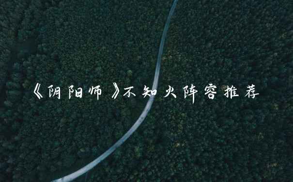 《阴阳师》不知火阵容推荐