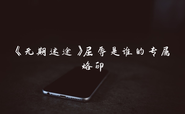 《无期迷途》屈辱是谁的专属烙印