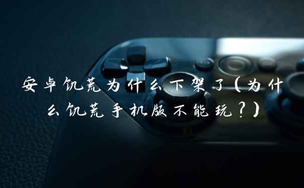 安卓饥荒为什么下架了（为什么饥荒手机版不能玩？）