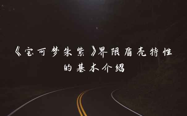 《宝可梦朱紫》界限盾壳特性的基本介绍