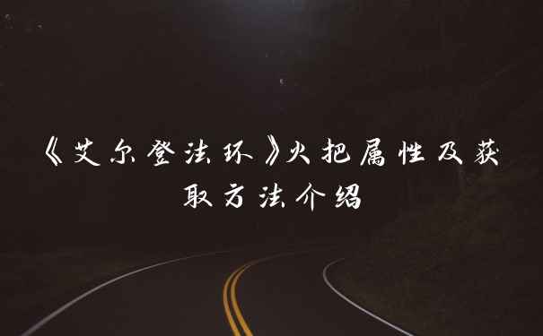 《艾尔登法环》火把属性及获取方法介绍