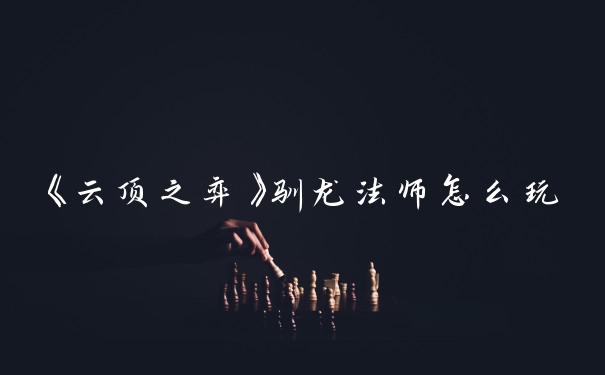 《云顶之弈》驯龙法师怎么玩