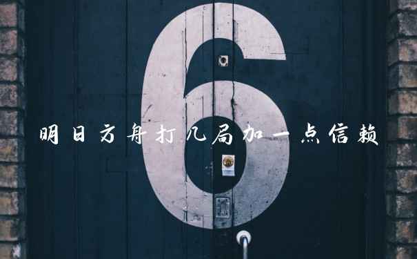明日方舟打几局加一点信赖