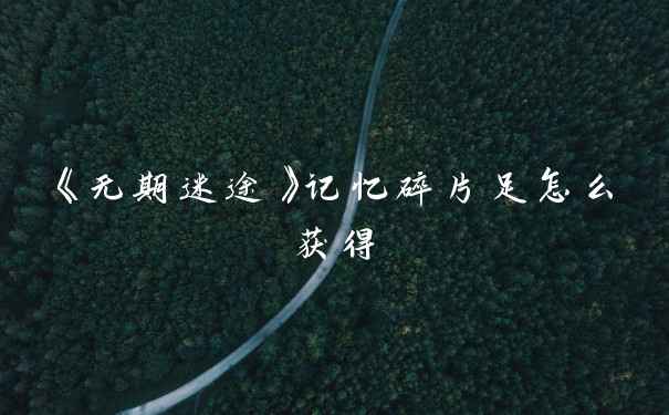 《无期迷途》记忆碎片足怎么获得