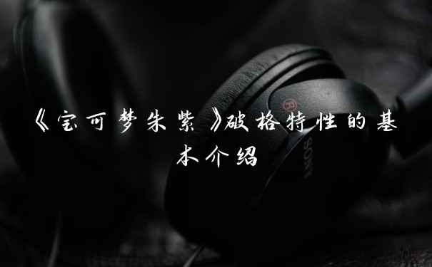 《宝可梦朱紫》破格特性的基本介绍