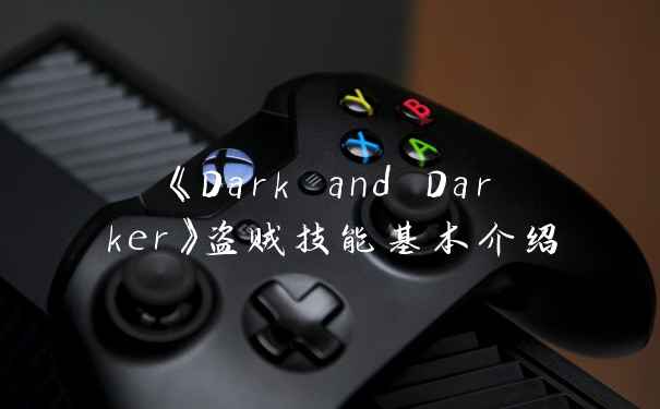 《Dark and Darker》盗贼技能基本介绍