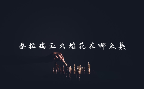 泰拉瑞亚火焰花在哪采集