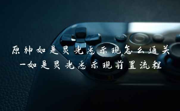 原神如是灵光悉示现怎么通关-如是灵光悉示现前置流程