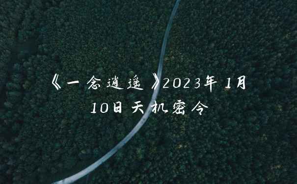 《一念逍遥》2023年1月10日天机密令