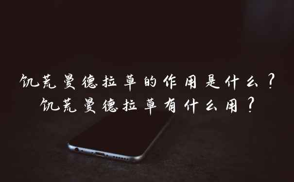 饥荒曼德拉草的作用是什么？饥荒曼德拉草有什么用?