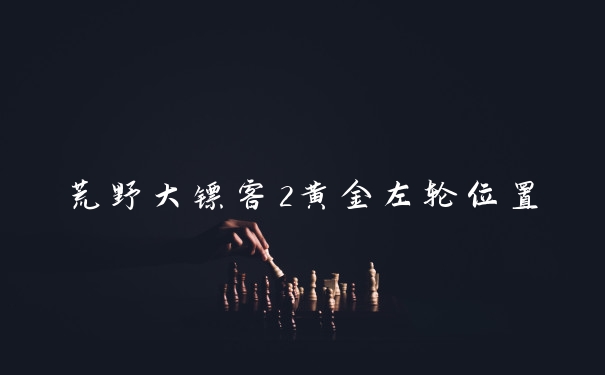 荒野大镖客2黄金左轮位置