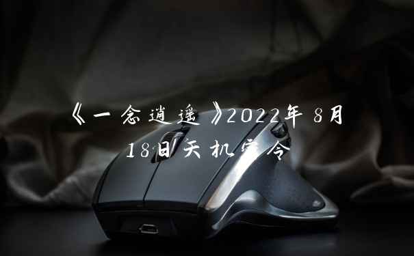 《一念逍遥》2022年8月18日天机密令