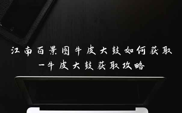 江南百景图牛皮大鼓如何获取-牛皮大鼓获取攻略