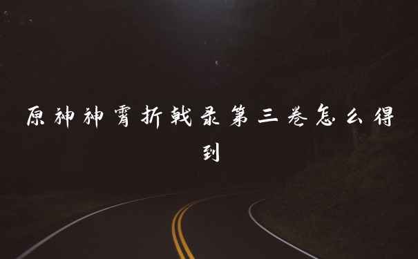 原神神霄折戟录第三卷怎么得到