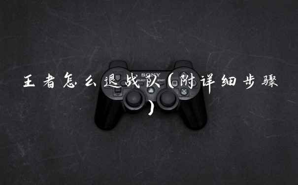 王者怎么退战队（附详细步骤）
