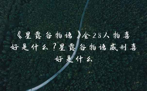 《星露谷物语》全28人物喜好是什么?星露谷物语威利喜好是什么