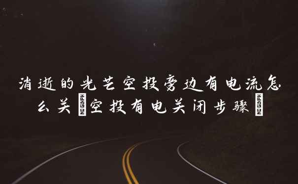消逝的光芒空投旁边有电流怎么关(空投有电关闭步骤)