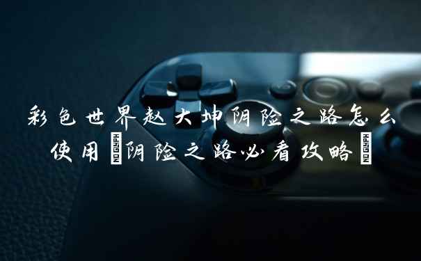 彩色世界赵大坤阴险之路怎么使用(阴险之路必看攻略)