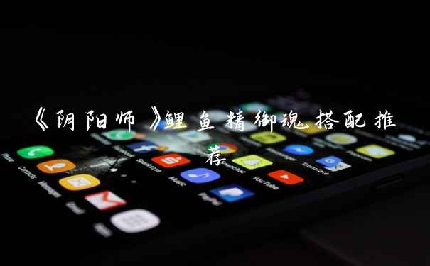 《阴阳师》鲤鱼精御魂搭配推荐