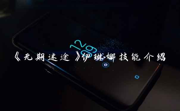 《无期迷途》伊琳娜技能介绍