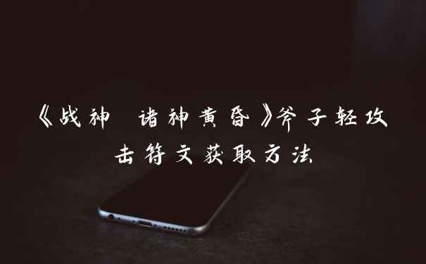 《战神 诸神黄昏》斧子轻攻击符文获取方法