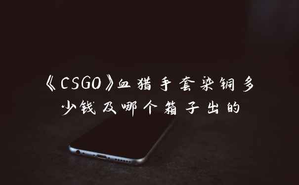 《CSGO》血猎手套染铜多少钱及哪个箱子出的