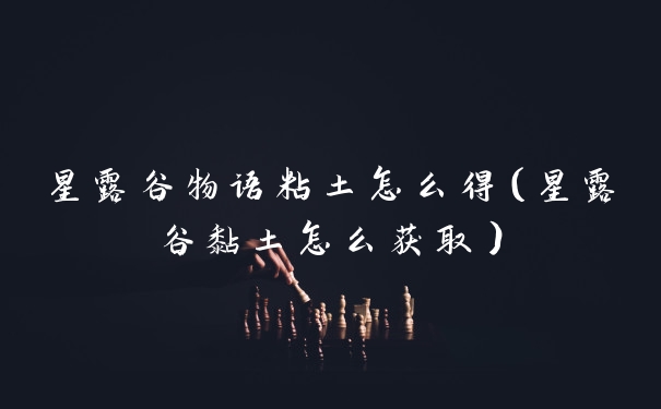 星露谷物语粘土怎么得（星露谷黏土怎么获取）